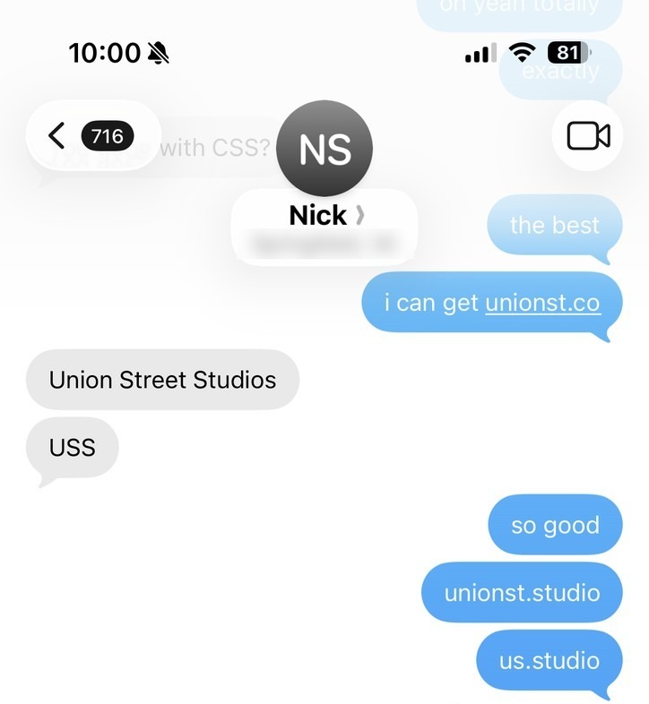 The same thread, fourteen minutes later. Me: “i can get unionst.co.” Nick: “Union Street Studios. USS.” Me: “so good, unionst.studio, us.studio.”